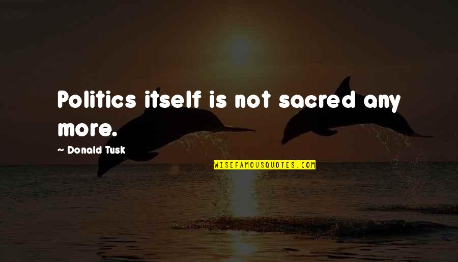 Sustava Rovnic Quotes By Donald Tusk: Politics itself is not sacred any more. Sustava Rovnic Quotes By Donald Tusk: Politics itself is not sacred any more.