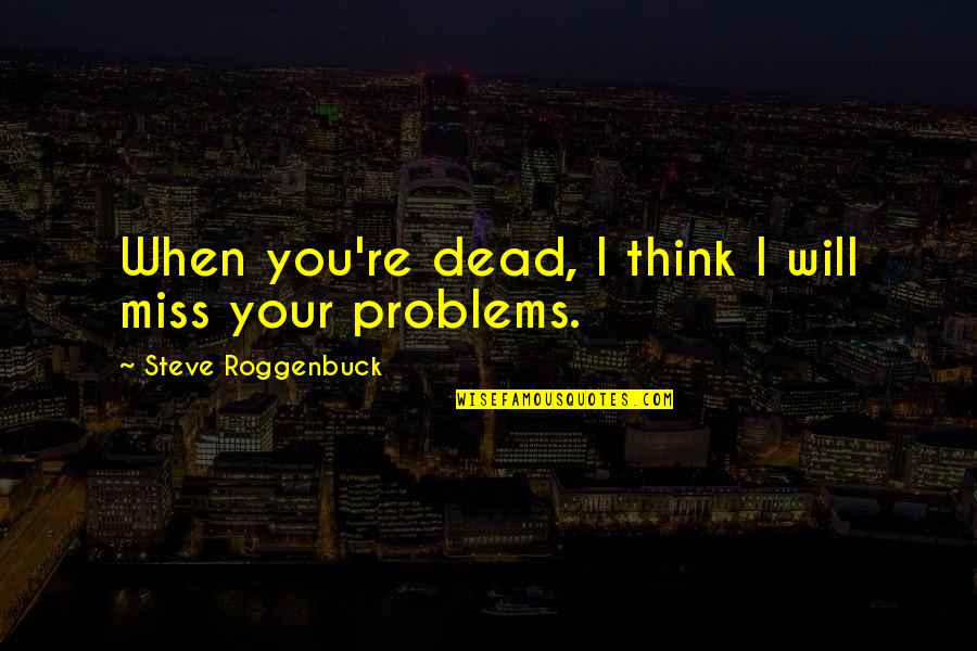 Sustento Significado Quotes By Steve Roggenbuck: When you're dead, I think I will miss Sustento Significado Quotes By Steve Roggenbuck: When you're dead, I think I will miss