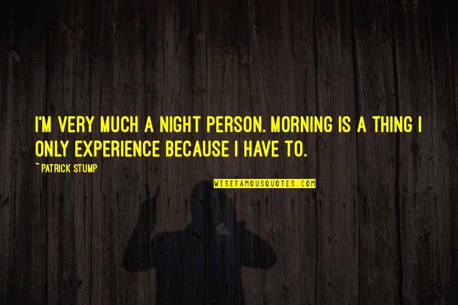 Susteren Greta Quotes By Patrick Stump: I'm very much a night person. Morning is