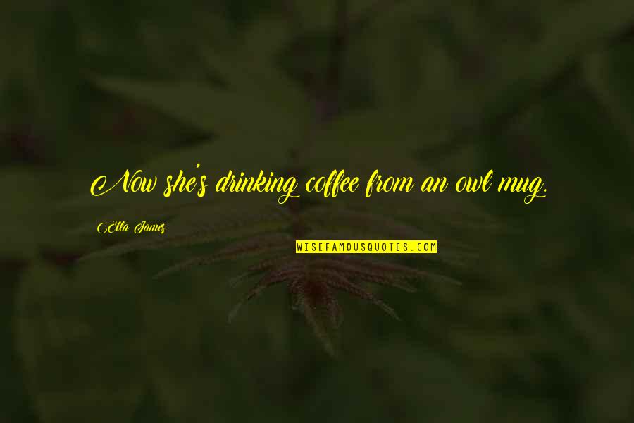 Sustitutiva Definicion Quotes By Ella James: Now she's drinking coffee from an owl mug. Sustitutiva Definicion Quotes By Ella James: Now she's drinking coffee from an owl mug.