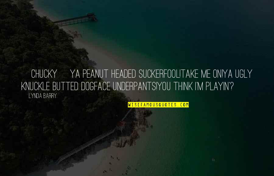 Sustituye Significado Quotes By Lynda Barry: [Chucky] Ya peanut headed suckerfool!Take me on!Ya ugly
