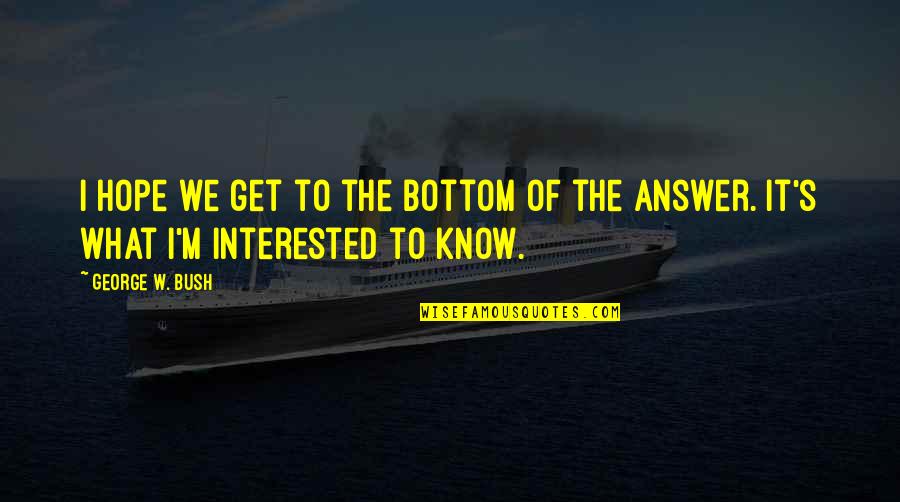 Susugurin Quotes By George W. Bush: I hope we get to the bottom of