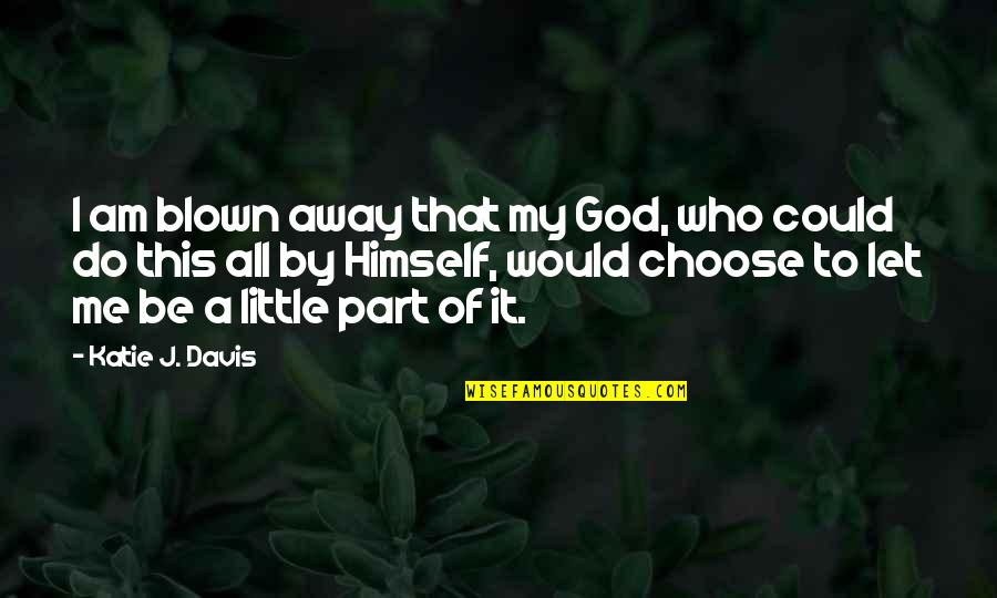 Susuko247 Quotes By Katie J. Davis: I am blown away that my God, who Susuko247 Quotes By Katie J. Davis: I am blown away that my God, who
