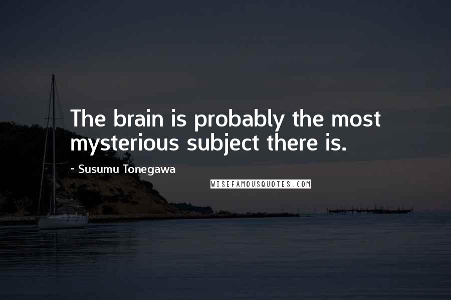 Susumu Tonegawa quotes: The brain is probably the most mysterious subject there is.