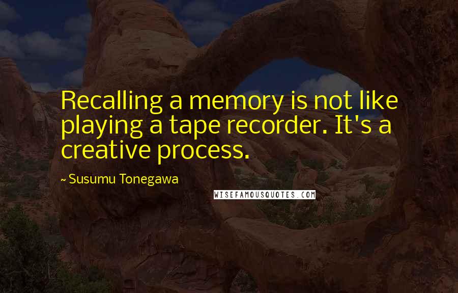 Susumu Tonegawa quotes: Recalling a memory is not like playing a tape recorder. It's a creative process.