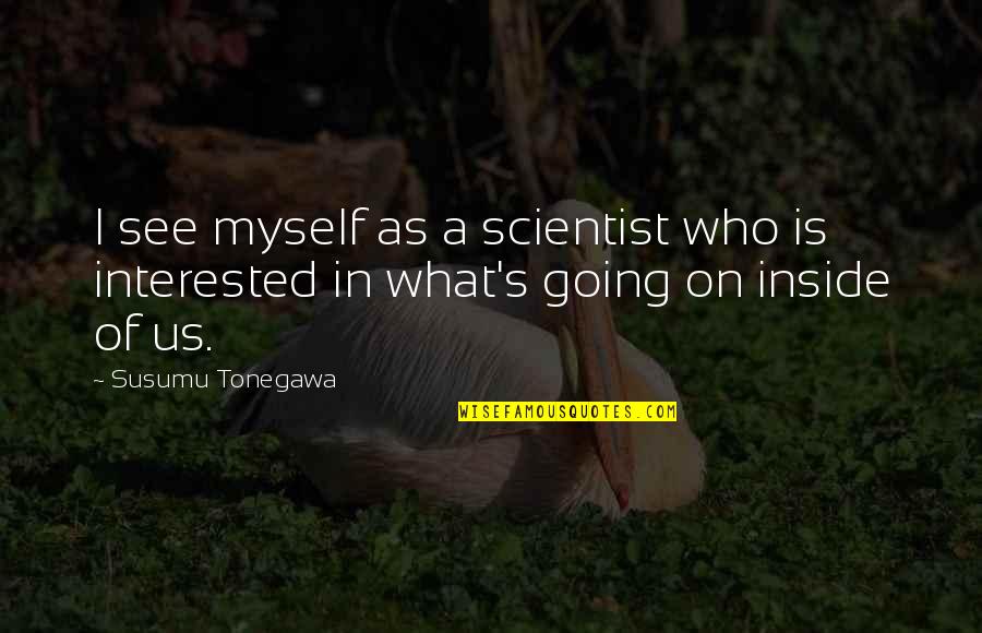 Susumu Tonegawa Quotes By Susumu Tonegawa: I see myself as a scientist who is
