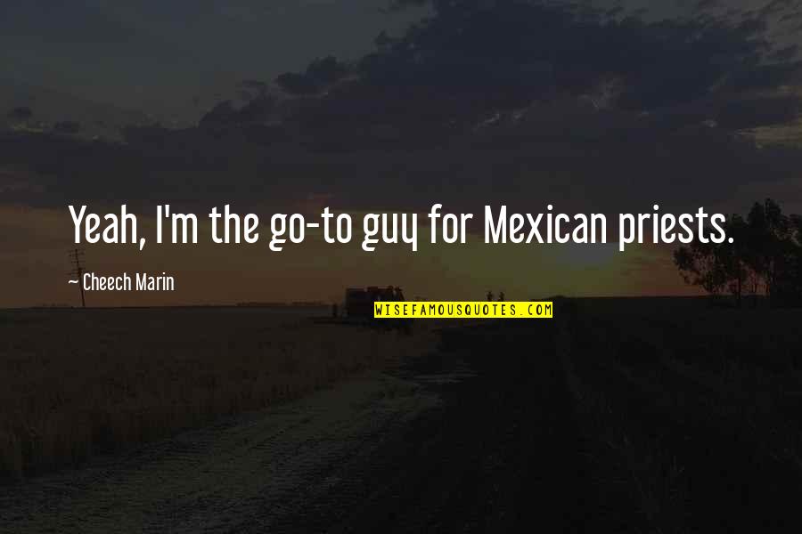 Susurren Quotes By Cheech Marin: Yeah, I'm the go-to guy for Mexican priests. Susurren Quotes By Cheech Marin: Yeah, I'm the go-to guy for Mexican priests.