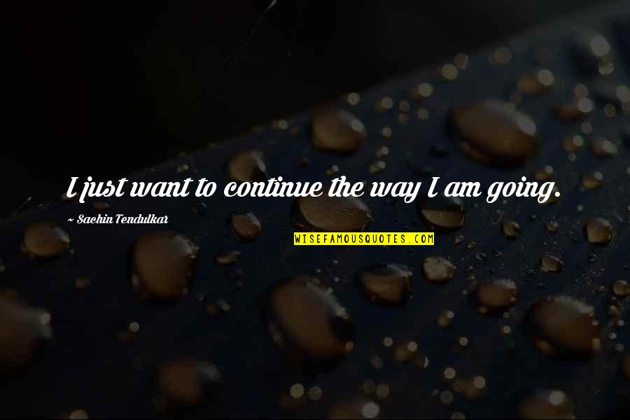 Susurros Movie Quotes By Sachin Tendulkar: I just want to continue the way I Susurros Movie Quotes By Sachin Tendulkar: I just want to continue the way I