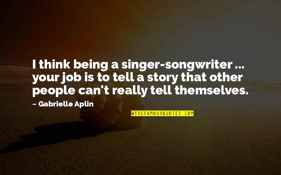 Sutaras Quotes By Gabrielle Aplin: I think being a singer-songwriter ... your job