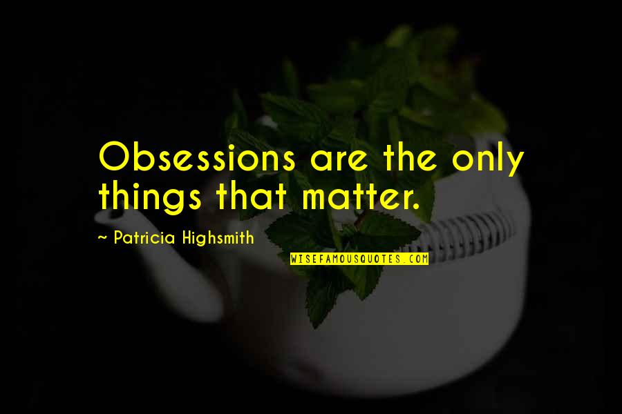 Sutartines Quotes By Patricia Highsmith: Obsessions are the only things that matter.