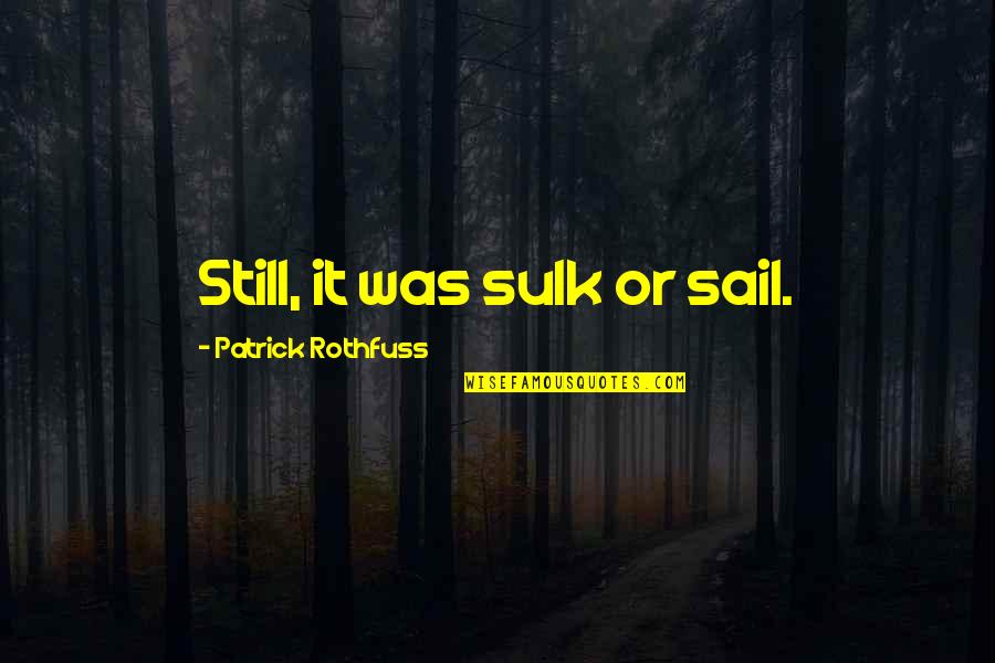 Sutartines Quotes By Patrick Rothfuss: Still, it was sulk or sail.