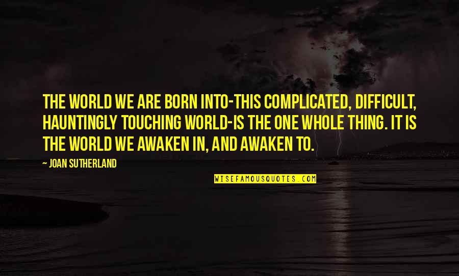 Sutherland's Quotes By Joan Sutherland: The world we are born into-this complicated, difficult,