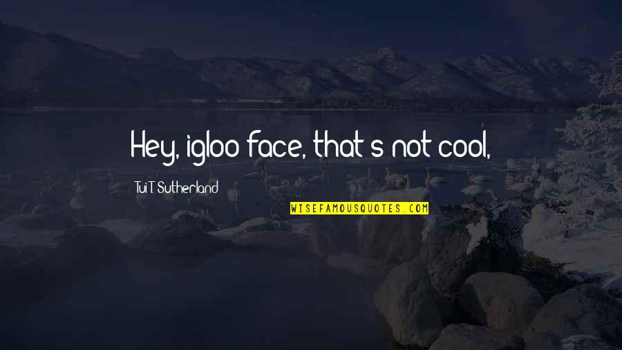 Sutherland's Quotes By Tui T. Sutherland: Hey, igloo-face, that's not cool,