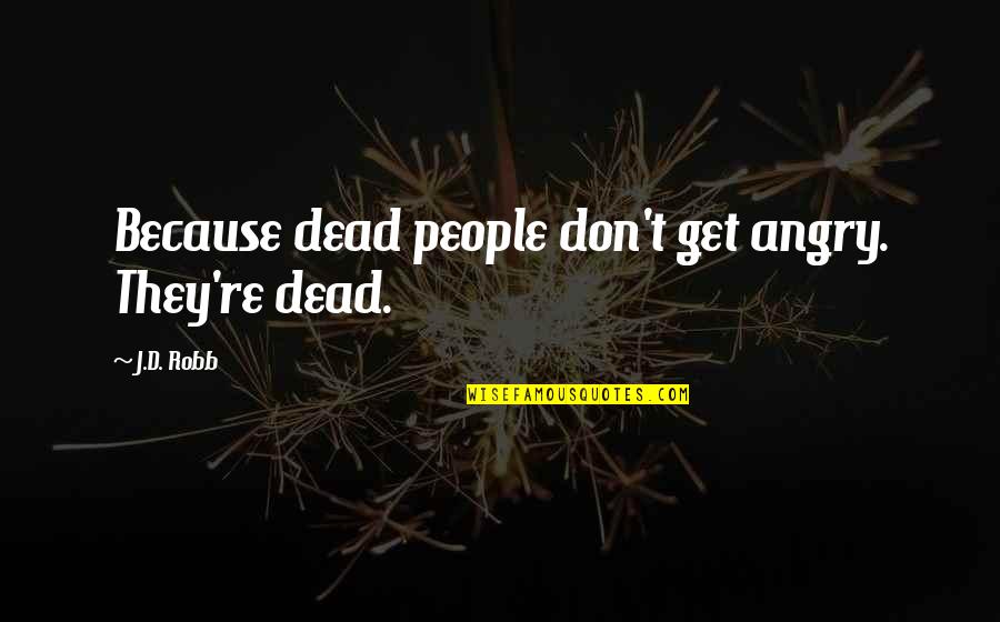 Sutherlin Quotes By J.D. Robb: Because dead people don't get angry. They're dead.