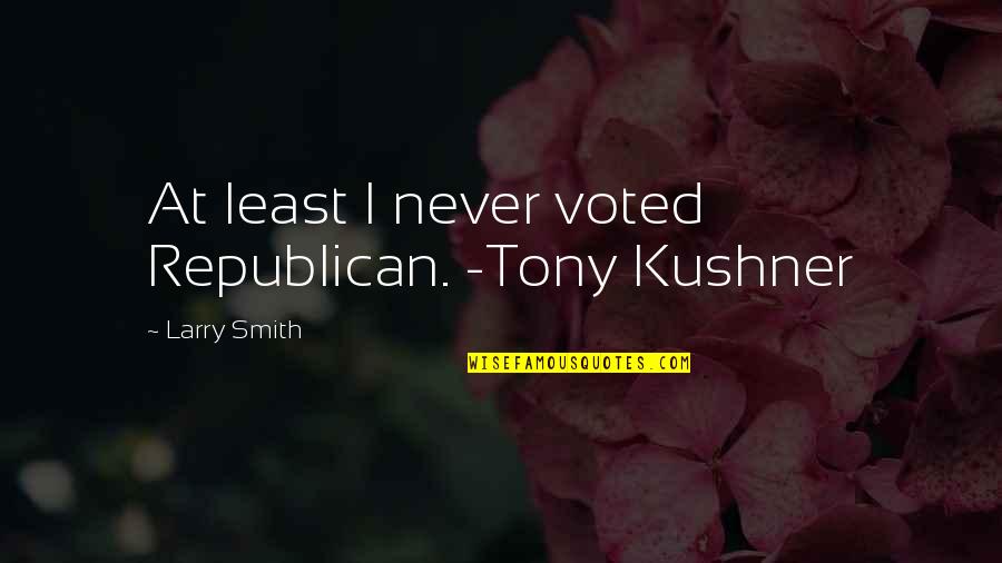 Sutherlin Quotes By Larry Smith: At least I never voted Republican. -Tony Kushner Sutherlin Quotes By Larry Smith: At least I never voted Republican. -Tony Kushner