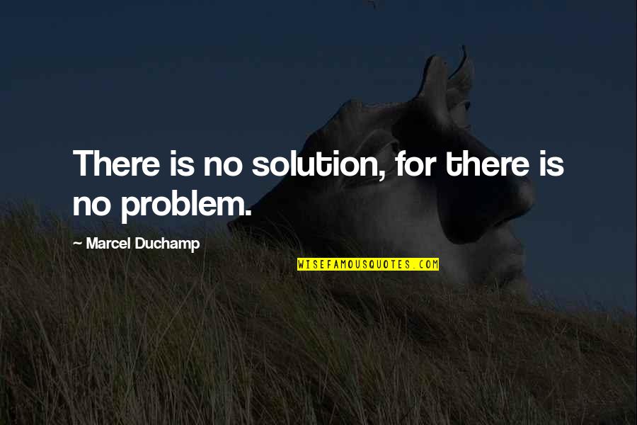Sutherlin Quotes By Marcel Duchamp: There is no solution, for there is no Sutherlin Quotes By Marcel Duchamp: There is no solution, for there is no