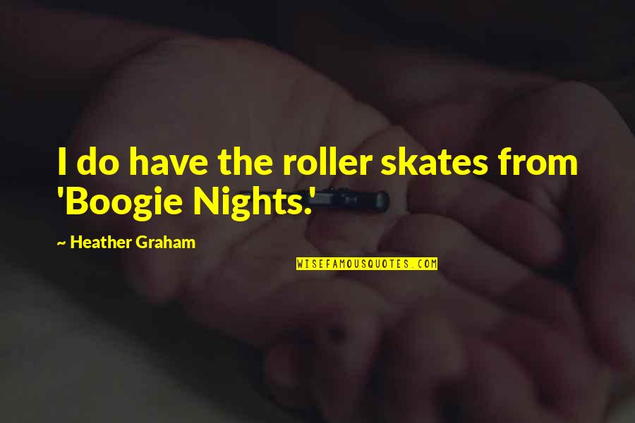 Suthers Star Quotes By Heather Graham: I do have the roller skates from 'Boogie Suthers Star Quotes By Heather Graham: I do have the roller skates from 'Boogie