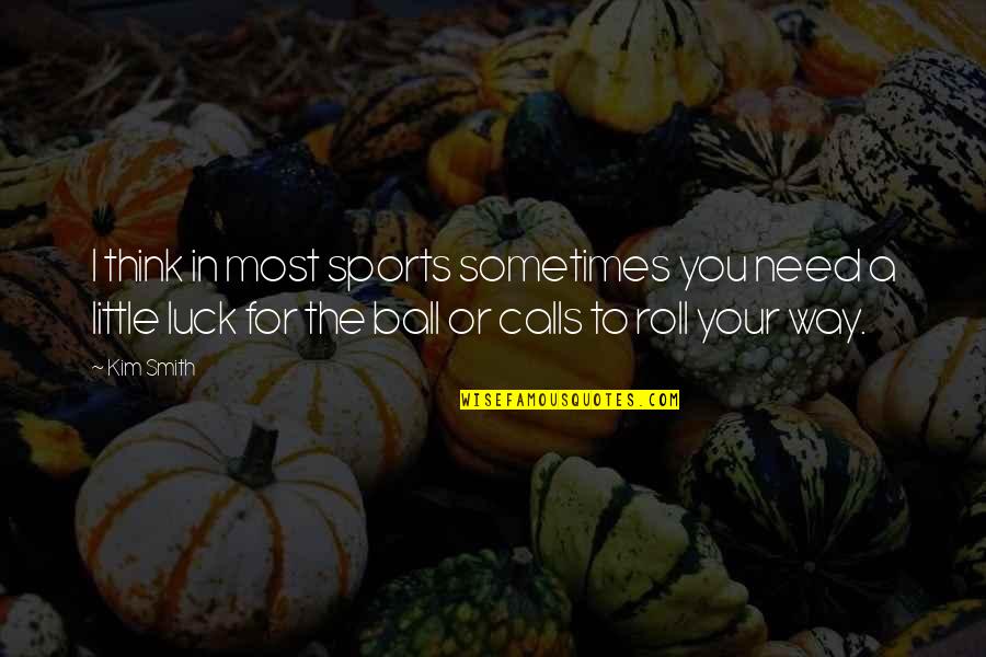 Sutileza Sinonimo Quotes By Kim Smith: I think in most sports sometimes you need Sutileza Sinonimo Quotes By Kim Smith: I think in most sports sometimes you need
