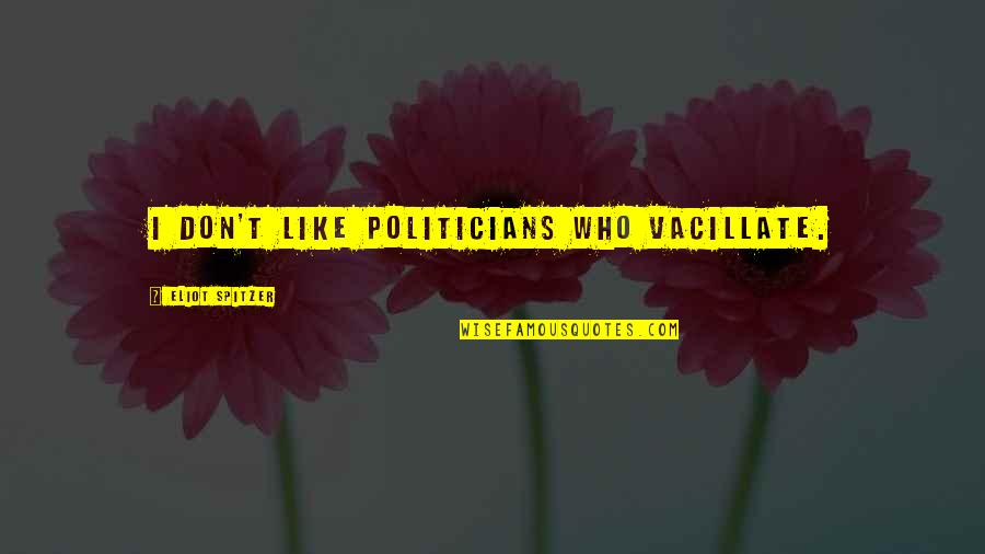 Sutilmente En Quotes By Eliot Spitzer: I don't like politicians who vacillate.
