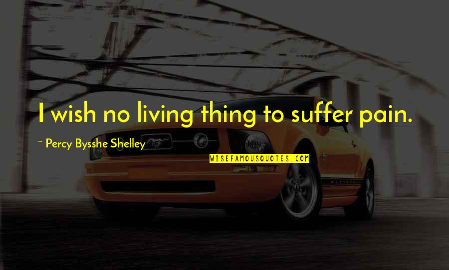 Sutinior Quotes By Percy Bysshe Shelley: I wish no living thing to suffer pain.