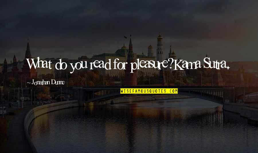 Sutra Quotes By Jonathan Dunne: What do you read for pleasure?Kama Sutra. Sutra Quotes By Jonathan Dunne: What do you read for pleasure?Kama Sutra.