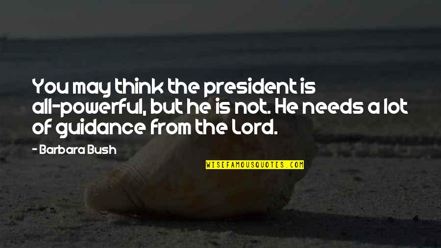 Sutradhar Portal Quotes By Barbara Bush: You may think the president is all-powerful, but Sutradhar Portal Quotes By Barbara Bush: You may think the president is all-powerful, but