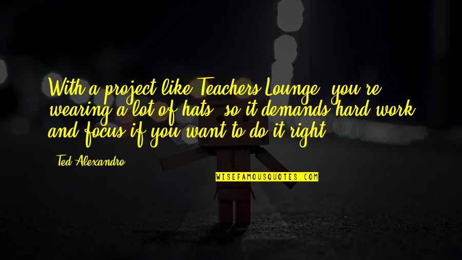 Sutras Quotes By Ted Alexandro: With a project like Teachers Lounge, you're wearing