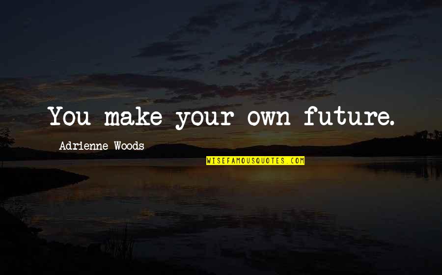 Suttee India Quotes By Adrienne Woods: You make your own future.