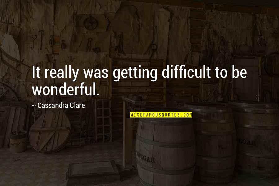 Suttee Quotes By Cassandra Clare: It really was getting difficult to be wonderful.