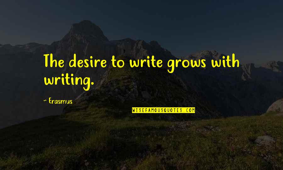 Suttee Quotes By Erasmus: The desire to write grows with writing.