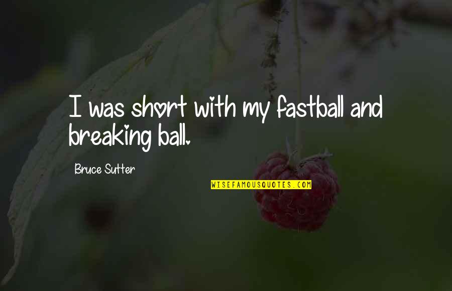 Sutter's Quotes By Bruce Sutter: I was short with my fastball and breaking Sutter's Quotes By Bruce Sutter: I was short with my fastball and breaking