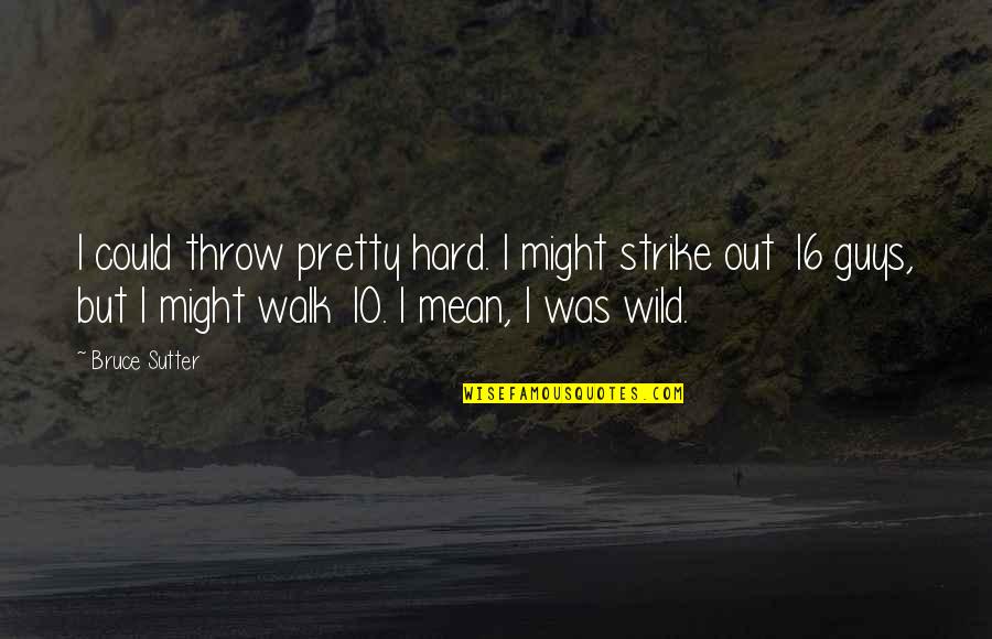 Sutter's Quotes By Bruce Sutter: I could throw pretty hard. I might strike Sutter's Quotes By Bruce Sutter: I could throw pretty hard. I might strike