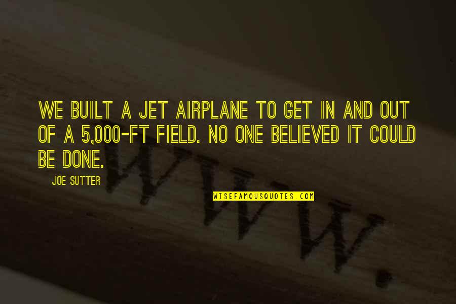 Sutter's Quotes By Joe Sutter: We built a jet airplane to get in Sutter's Quotes By Joe Sutter: We built a jet airplane to get in