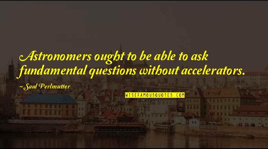 Suttmeier Quotes By Saul Perlmutter: Astronomers ought to be able to ask fundamental