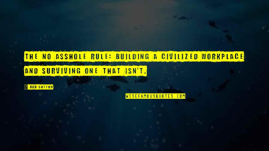 Sutton's Quotes By Bob Sutton: The No Asshole Rule: Building a Civilized Workplace