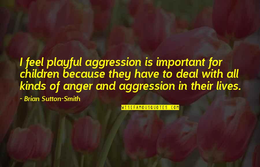 Sutton's Quotes By Brian Sutton-Smith: I feel playful aggression is important for children