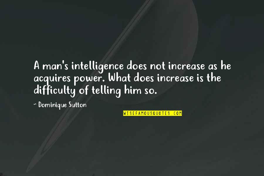 Sutton's Quotes By Dominique Sutton: A man's intelligence does not increase as he