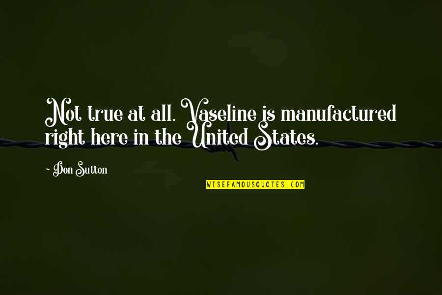 Sutton's Quotes By Don Sutton: Not true at all. Vaseline is manufactured right