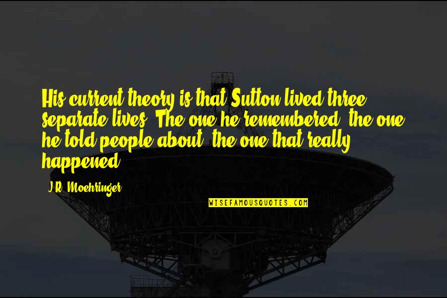 Sutton's Quotes By J.R. Moehringer: His current theory is that Sutton lived three