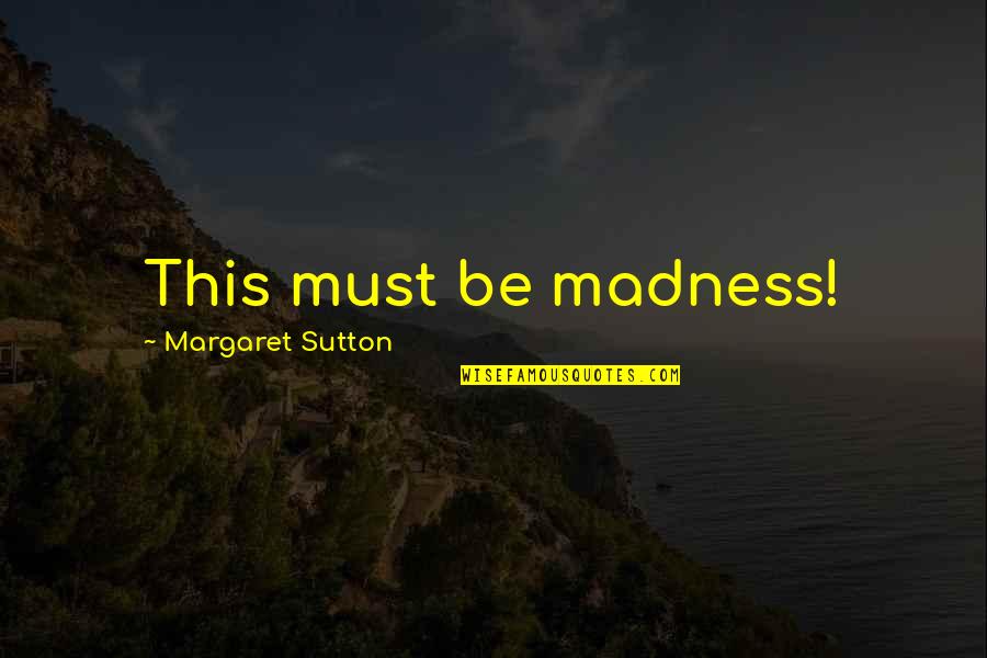 Sutton's Quotes By Margaret Sutton: This must be madness!