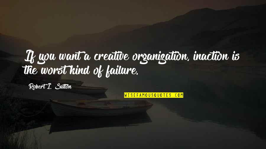 Sutton's Quotes By Robert I. Sutton: If you want a creative organization, inaction is