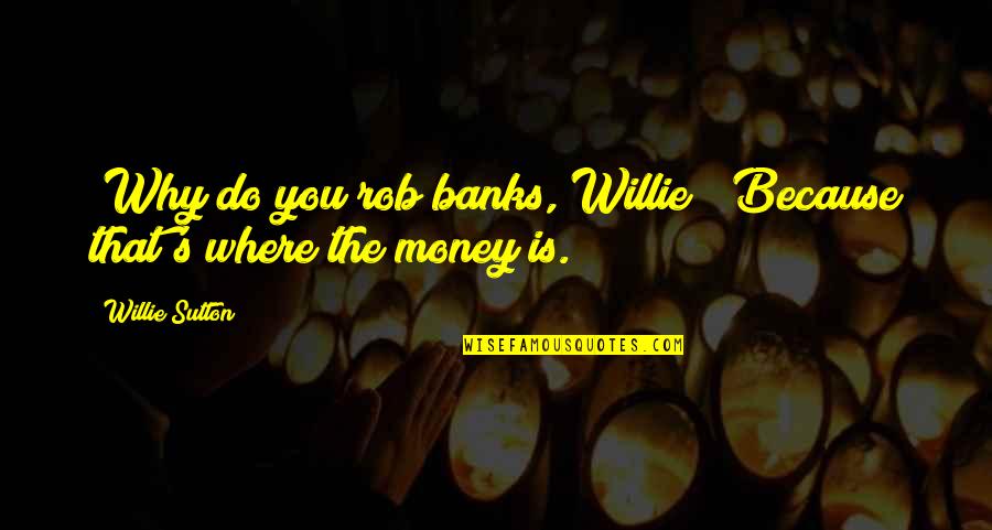 Sutton's Quotes By Willie Sutton: (Why do you rob banks, Willie?) Because that's