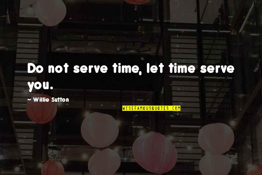 Sutton's Quotes By Willie Sutton: Do not serve time, let time serve you.