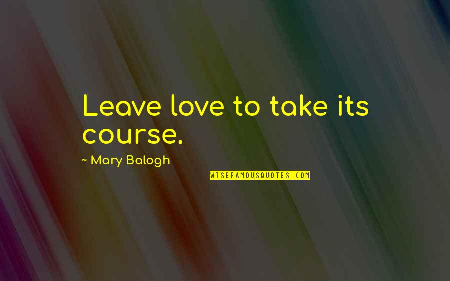 Sutzkever Burnt Quotes By Mary Balogh: Leave love to take its course.