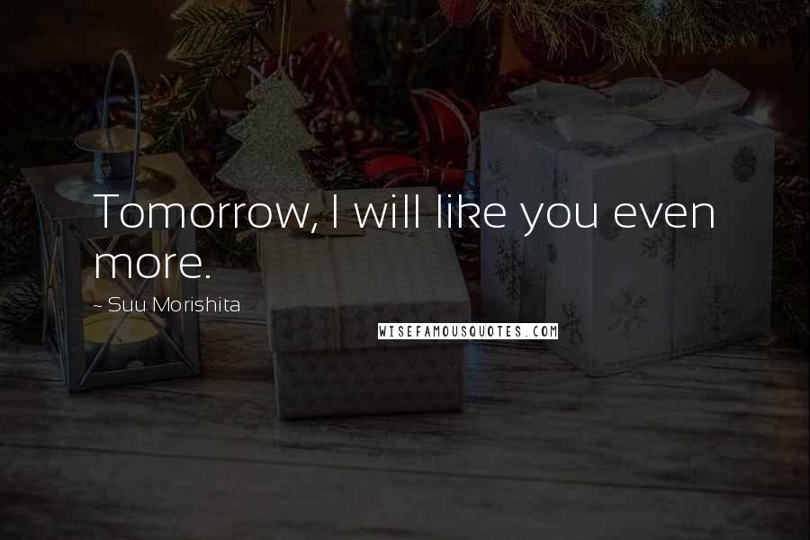 Suu Morishita quotes: Tomorrow, I will like you even more.