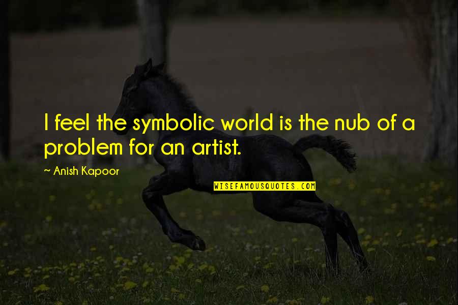 Suudal Quotes By Anish Kapoor: I feel the symbolic world is the nub