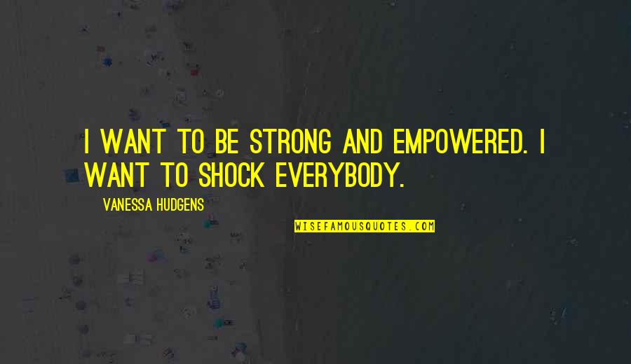 Suudi Arabistan Quotes By Vanessa Hudgens: I want to be strong and empowered. I