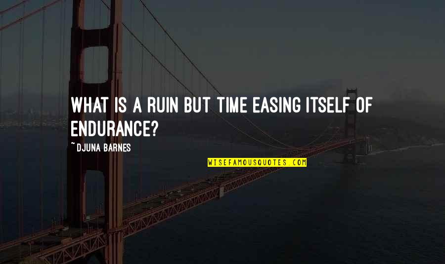 Suurtasandik Quotes By Djuna Barnes: What is a ruin but time easing itself Suurtasandik Quotes By Djuna Barnes: What is a ruin but time easing itself