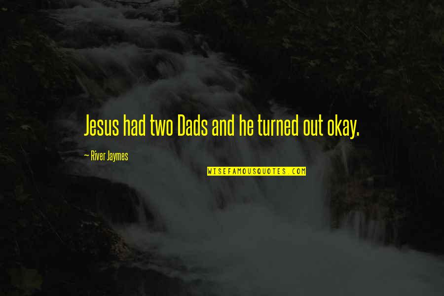 Suurtasandik Quotes By River Jaymes: Jesus had two Dads and he turned out Suurtasandik Quotes By River Jaymes: Jesus had two Dads and he turned out