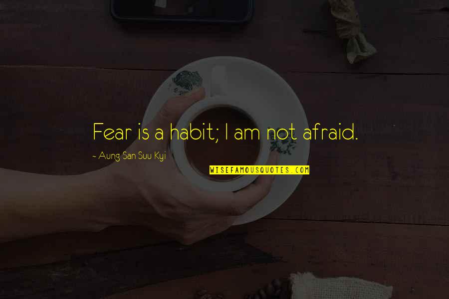Suu's Quotes By Aung San Suu Kyi: Fear is a habit; I am not afraid.